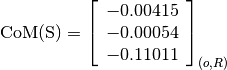 \text{CoM(S)} = \left[\begin{array}{c}
-0.00415 \\
-0.00054 \\
-0.11011
\end{array} \right]_{(o, R)}