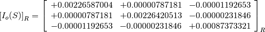 \left[I_o(S)\right]_R = \left[
                        \begin{array}{ccc}
                          +0.00226587004 & +0.00000787181 & -0.00001192653 \\
                          +0.00000787181 & +0.00226420513 & -0.00000231846 \\
                          -0.00001192653 & -0.00000231846 & +0.00087373321
                        \end{array}
                        \right]_R