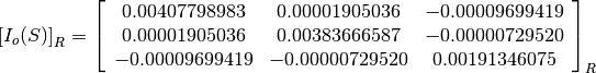 \left[I_o(S)\right]_R = \left[
                        \begin{array}{ccc}
                          0.00407798983 & 0.00001905036 & -0.00009699419 \\
                          0.00001905036 & 0.00383666587 & -0.00000729520 \\
                          -0.00009699419 & -0.00000729520 & 0.00191346075 \\
                        \end{array}
                        \right]_R