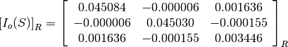 \left[I_o(S)\right]_R = \left[\begin{array}{ccc}
0.045084    &  -0.000006    &  0.001636 \\
-0.000006   &  0.045030     &  -0.000155 \\
0.001636    &  -0.000155    &  0.003446
\end{array}\right]_R