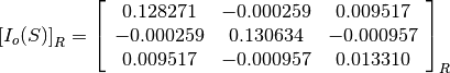 \left[I_o(S)\right]_R = \left[\begin{array}{ccc}
0.128271    &  -0.000259    &  0.009517 \\
-0.000259   &  0.130634     &  -0.000957 \\
0.009517    &  -0.000957    &  0.013310
\end{array}\right]_R