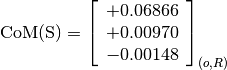 \text{CoM(S)} = \left[\begin{array}{c}
+0.06866 \\
+0.00970 \\
-0.00148
\end{array} \right]_{(o, R)}