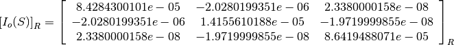 \left[I_o(S)\right]_R = \left[
                        \begin{array}{ccc}
                          8.4284300101e-05 & -2.0280199351e-06 & 2.3380000158e-08\\
                          -2.0280199351e-06 & 1.4155610188e-05 & -1.9719999855e-08\\
                          2.3380000158e-08 & -1.9719999855e-08 & 8.6419488071e-05\\
                        \end{array}
                        \right]_R