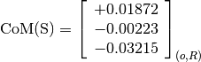 \text{CoM(S)} = \left[\begin{array}{c}
+0.01872 \\
-0.00223 \\
-0.03215
\end{array} \right]_{(o, R)}