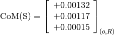 \text{CoM(S)} = \left[\begin{array}{c}
+0.00132 \\
+0.00117 \\
+0.00015
\end{array} \right]_{(o, R)}