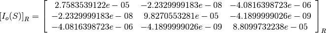 \left[I_o(S)\right]_R = \left[
                        \begin{array}{ccc}
                          2.7583539122e-05 & -2.2329999183e-08 & -4.0816398723e-06\\
                          -2.2329999183e-08 & 9.8270553281e-05 & -4.1899999026e-09\\
                          -4.0816398723e-06 & -4.1899999026e-09 & 8.8099732238e-05\\
                        \end{array}
                        \right]_R